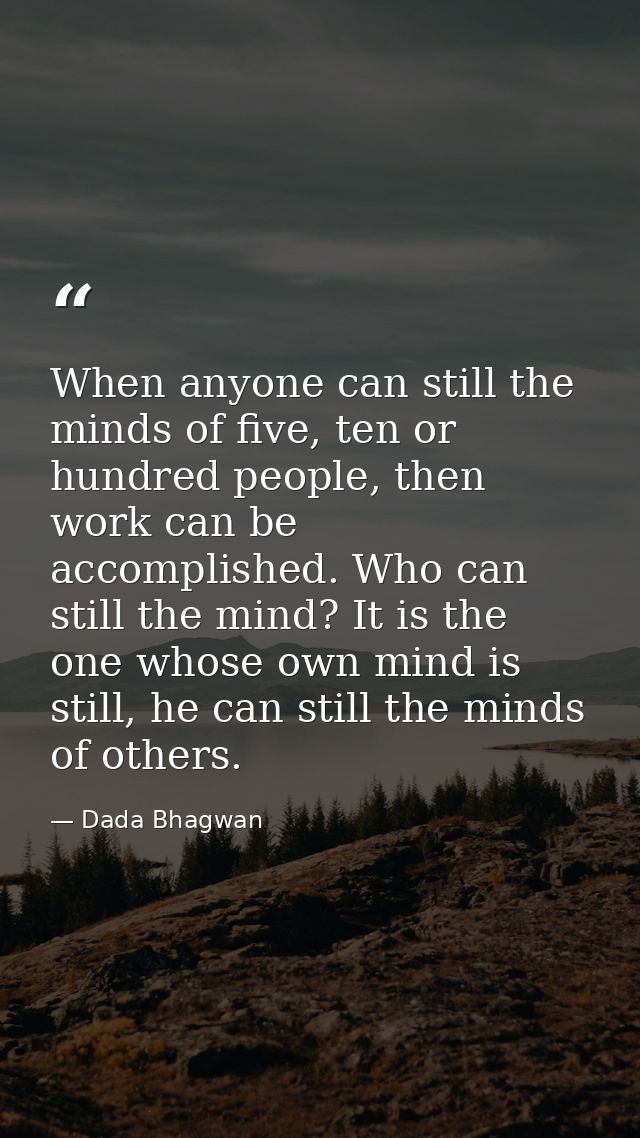 When anyone can still the minds of five, ten or hundred people, then work can be accomplished. Who can still the mind? I — Dada Bhagwan