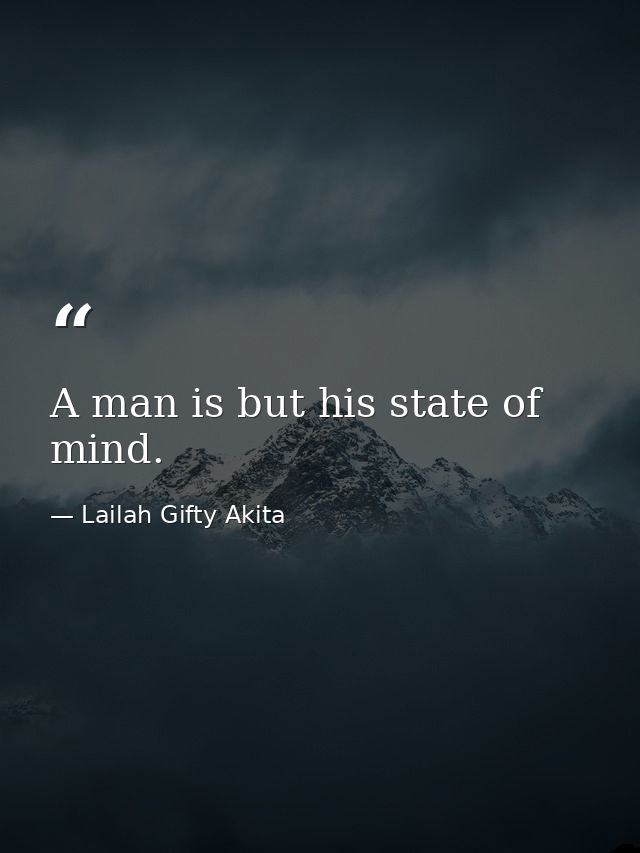 A man is but his state of mind. — Lailah Gifty Akita