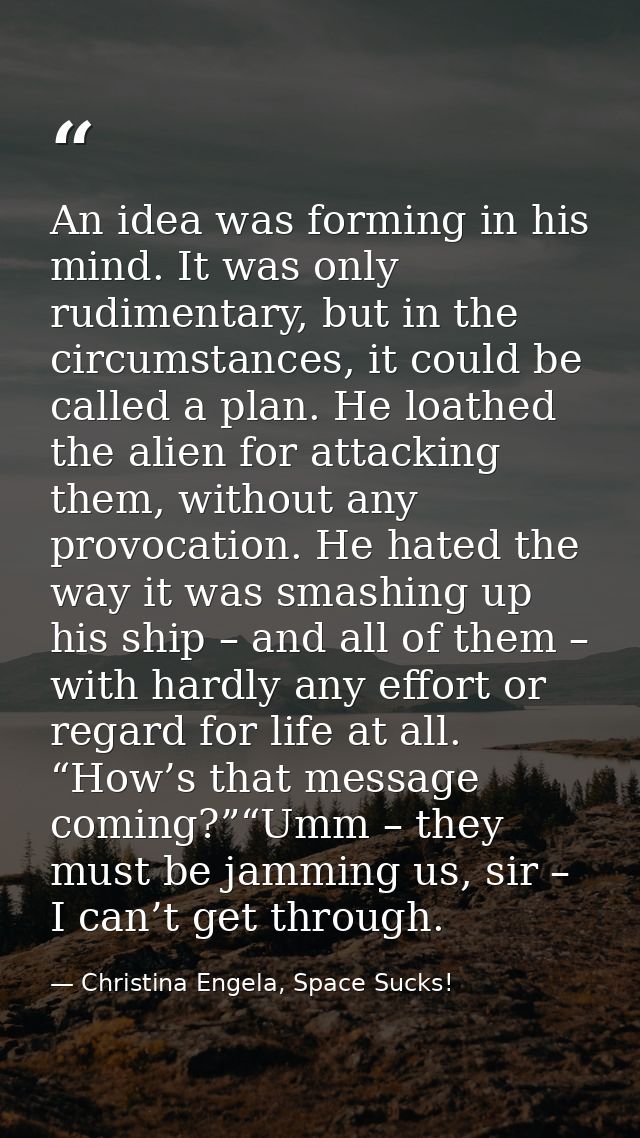 An idea was forming in his mind. It was only rudimentary, but in the circumstances, it could be called a plan. He loathe — Christina Engela, Space Sucks!