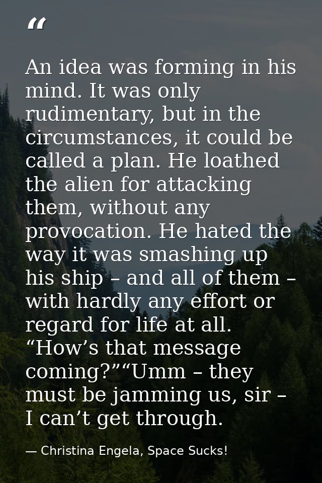 An idea was forming in his mind. It was only rudimentary, but in the circumstances, it could be called a plan. He loathe — Christina Engela, Space Sucks!