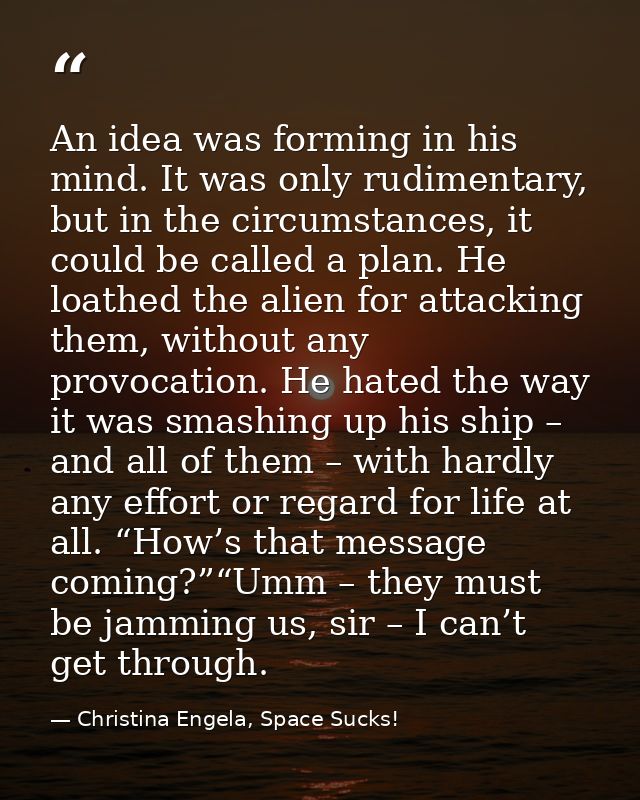 An idea was forming in his mind. It was only rudimentary, but in the circumstances, it could be called a plan. He loathe — Christina Engela, Space Sucks!