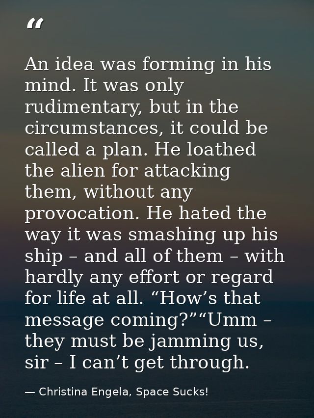 An idea was forming in his mind. It was only rudimentary, but in the circumstances, it could be called a plan. He loathe — Christina Engela, Space Sucks!