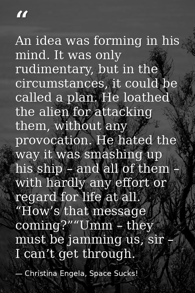 An idea was forming in his mind. It was only rudimentary, but in the circumstances, it could be called a plan. He loathe — Christina Engela, Space Sucks!