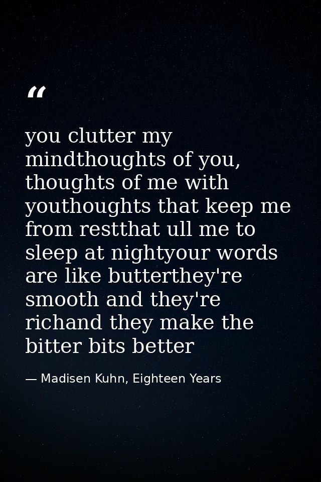 you clutter my mindthoughts of you, thoughts of me with youthoughts that keep me from restthat ull me to sleep at nighty — Madisen Kuhn, Eighteen Years