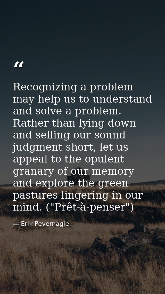 Recognizing a problem may help us to understand and solve a problem. Rather than lying down and selling our sound judgme — Erik Pevernagie