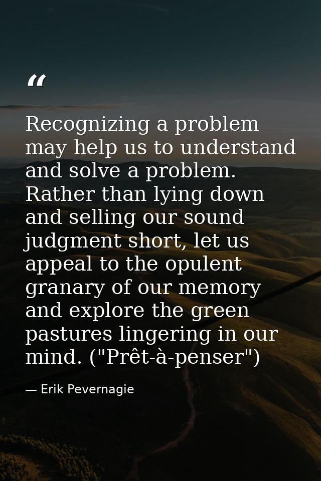 Recognizing a problem may help us to understand and solve a problem. Rather than lying down and selling our sound judgme — Erik Pevernagie