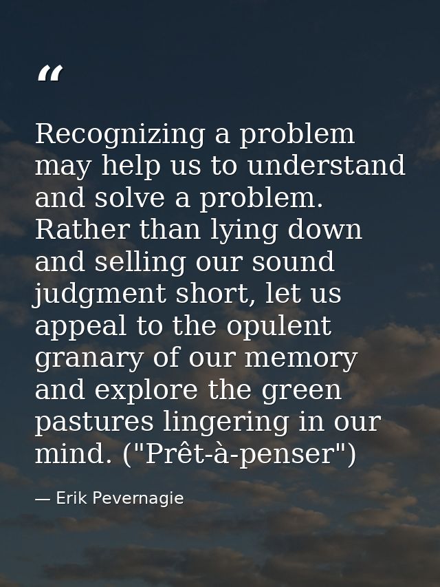 Recognizing a problem may help us to understand and solve a problem. Rather than lying down and selling our sound judgme — Erik Pevernagie