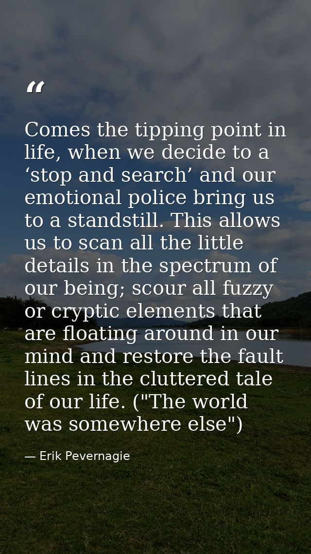 Comes the tipping point in life, when we decide to a ‘stop and search’ and our emotional police bring us to a standstill — Erik Pevernagie