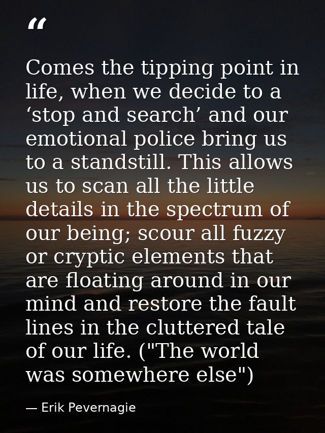Comes the tipping point in life, when we decide to a ‘stop and search’ and our emotional police bring us to a standstill — Erik Pevernagie