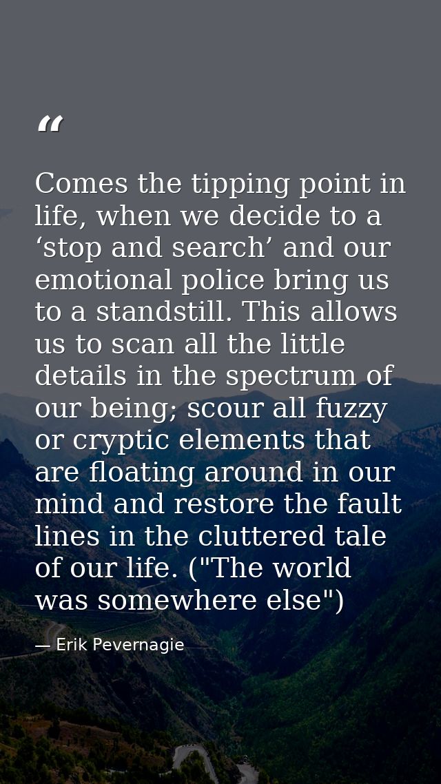 Comes the tipping point in life, when we decide to a ‘stop and search’ and our emotional police bring us to a standstill — Erik Pevernagie