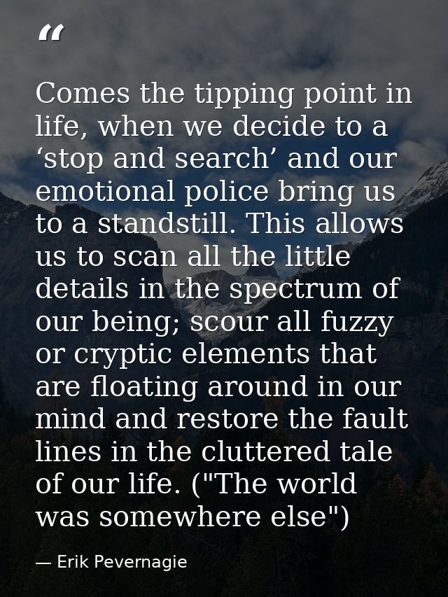 Comes the tipping point in life, when we decide to a ‘stop and search’ and our emotional police bring us to a standstill — Erik Pevernagie