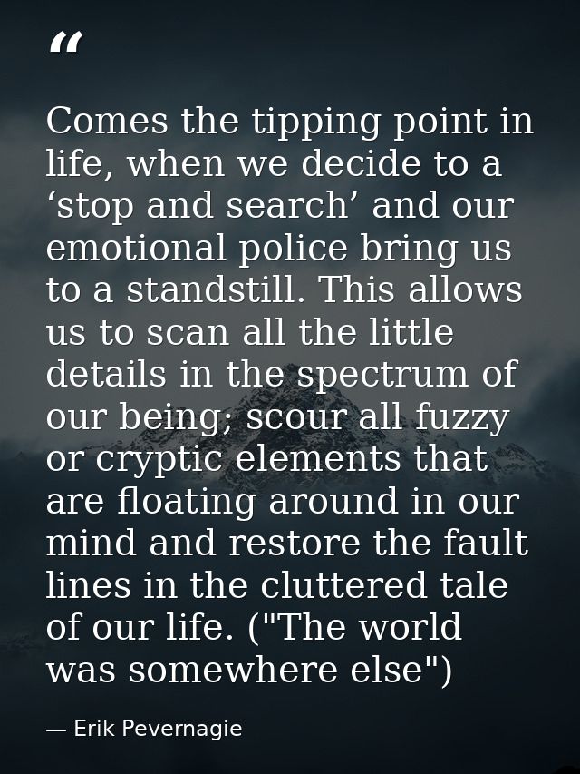 Comes the tipping point in life, when we decide to a ‘stop and search’ and our emotional police bring us to a standstill — Erik Pevernagie
