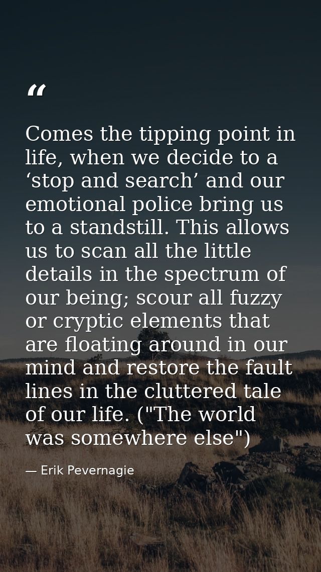 Comes the tipping point in life, when we decide to a ‘stop and search’ and our emotional police bring us to a standstill — Erik Pevernagie