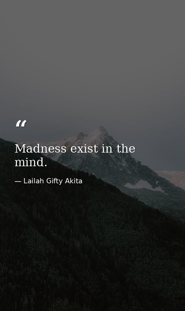 Madness exist in the mind. — Lailah Gifty Akita