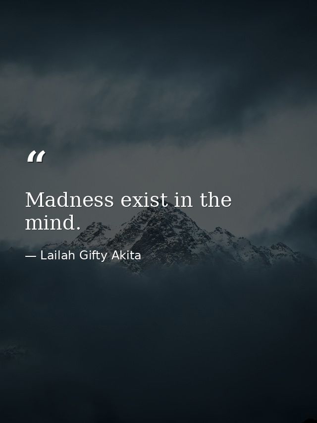 Madness exist in the mind. — Lailah Gifty Akita