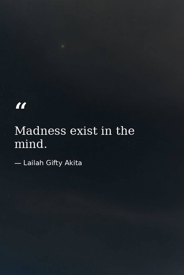 Madness exist in the mind. — Lailah Gifty Akita