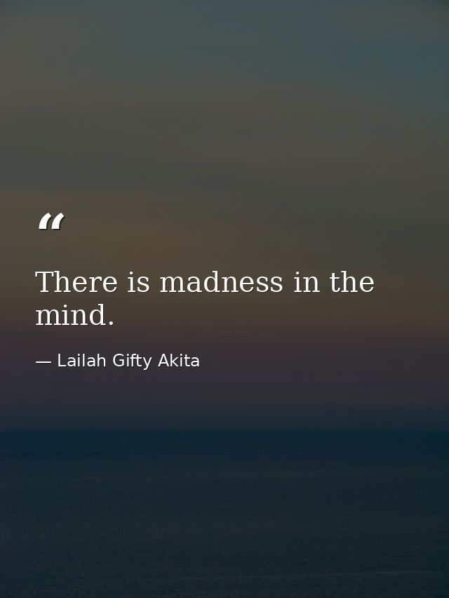 There is madness in the mind. — Lailah Gifty Akita