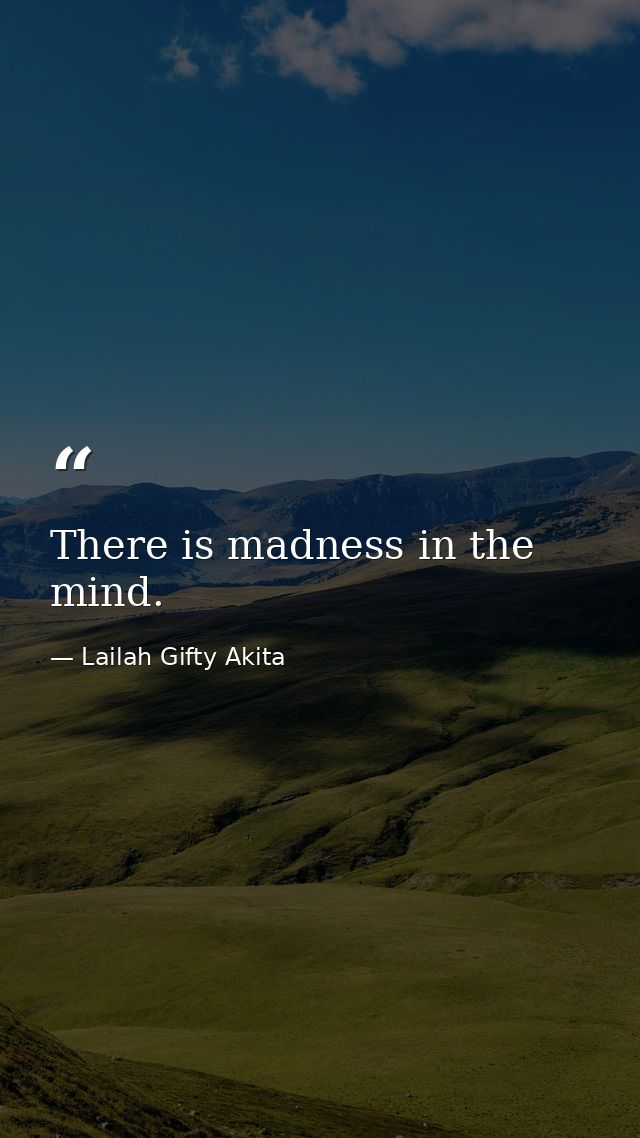 There is madness in the mind. — Lailah Gifty Akita