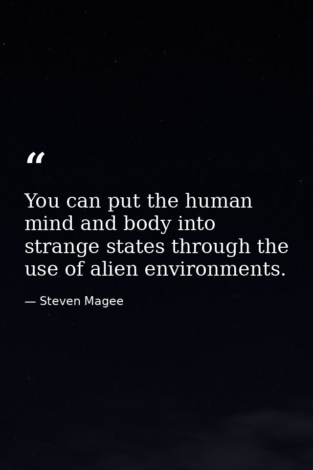 You can put the human mind and body into strange states through the use of alien environments. — Steven Magee
