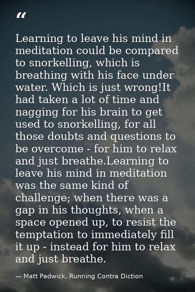 Learning to leave his mind in meditation could be compared to snorkelling, which is breathing with his face under water. — Matt Padwick, Running Contra Diction