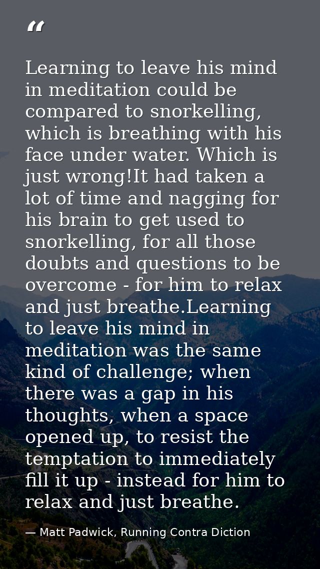 Learning to leave his mind in meditation could be compared to snorkelling, which is breathing with his face under water. — Matt Padwick, Running Contra Diction