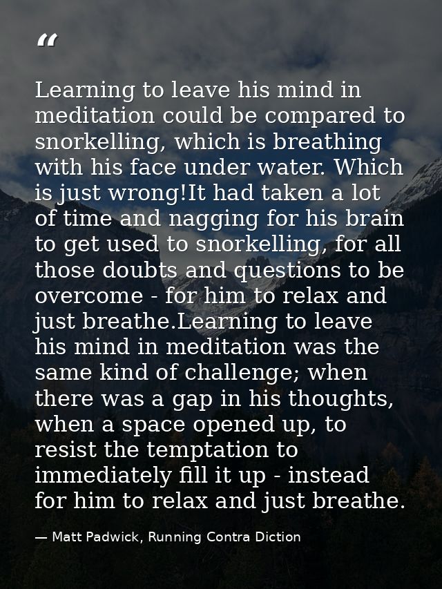 Learning to leave his mind in meditation could be compared to snorkelling, which is breathing with his face under water. — Matt Padwick, Running Contra Diction