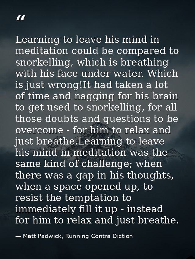Learning to leave his mind in meditation could be compared to snorkelling, which is breathing with his face under water. — Matt Padwick, Running Contra Diction