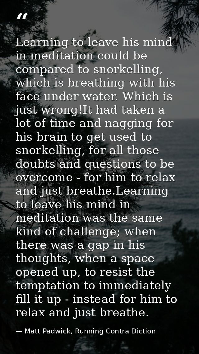 Learning to leave his mind in meditation could be compared to snorkelling, which is breathing with his face under water. — Matt Padwick, Running Contra Diction