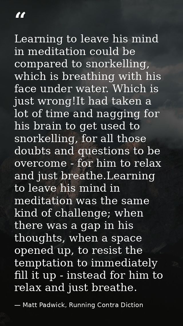 Learning to leave his mind in meditation could be compared to snorkelling, which is breathing with his face under water. — Matt Padwick, Running Contra Diction