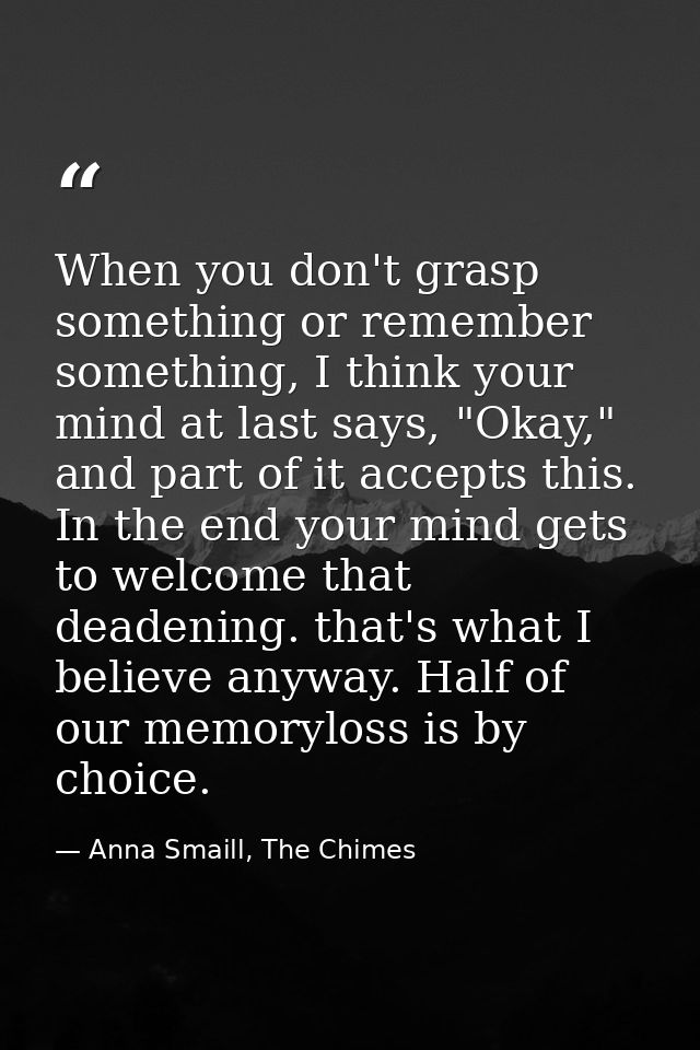 When you don't grasp something or remember something, I think your mind at last says, "Okay," and part of it accepts thi — Anna Smaill, The Chimes