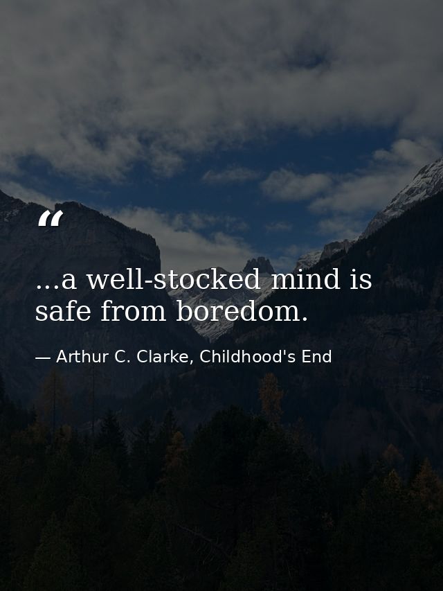 ...a well-stocked mind is safe from boredom. — Arthur C. Clarke, Childhood's End