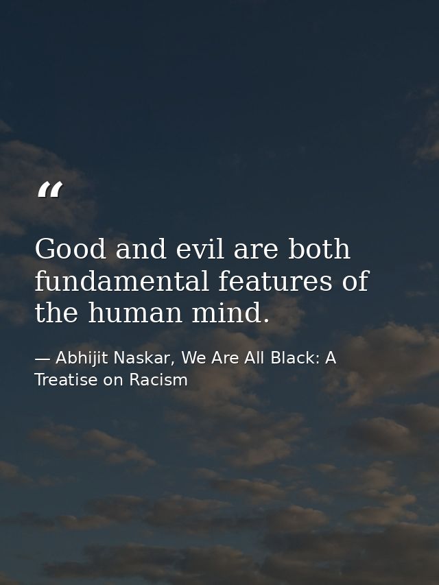 Good and evil are both fundamental features of the human mind. — Abhijit Naskar, We Are All Black: A Treatise on Racism