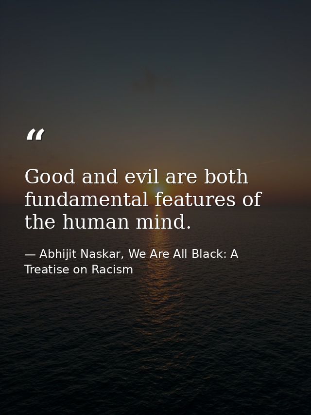 Good and evil are both fundamental features of the human mind. — Abhijit Naskar, We Are All Black: A Treatise on Racism