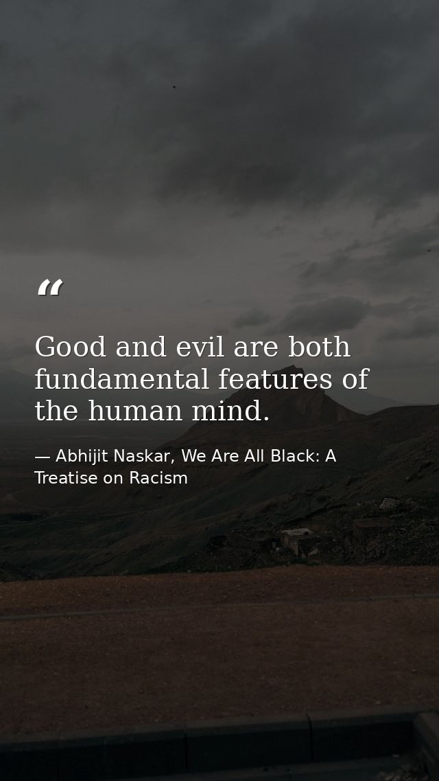 Good and evil are both fundamental features of the human mind. — Abhijit Naskar, We Are All Black: A Treatise on Racism