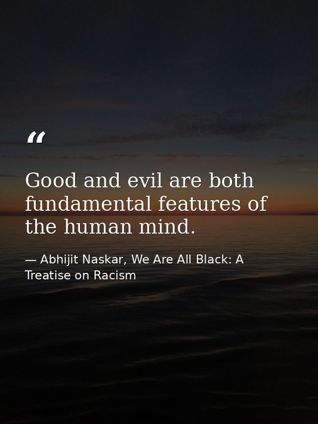 Good and evil are both fundamental features of the human mind. — Abhijit Naskar, We Are All Black: A Treatise on Racism