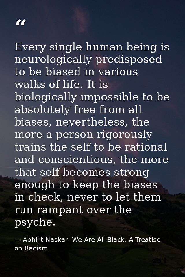 Every single human being is neurologically predisposed to be biased in various walks of life. It is biologically impossi — Abhijit Naskar, We Are All Black: A Treatise on Racism