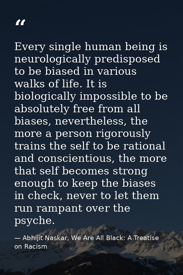Every single human being is neurologically predisposed to be biased in various walks of life. It is biologically impossi — Abhijit Naskar, We Are All Black: A Treatise on Racism