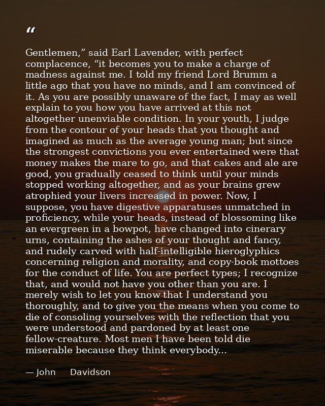 Gentlemen,” said Earl Lavender, with perfect complacence, “it becomes you to make a charge of madness against me. I told — John     Davidson