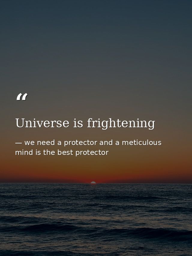 Universe is frightening — we need a protector and a meticulous mind is the best protector
