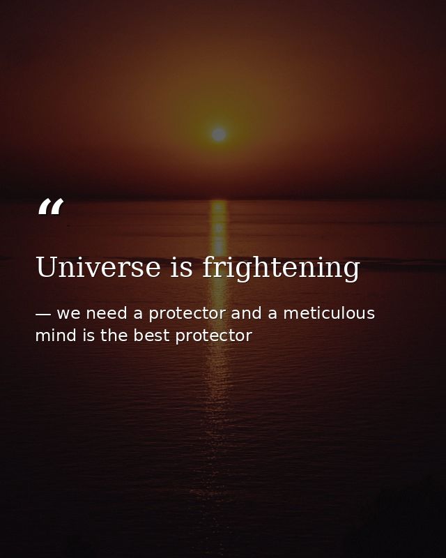 Universe is frightening — we need a protector and a meticulous mind is the best protector