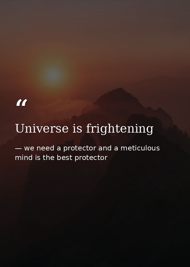 Universe is frightening — we need a protector and a meticulous mind is the best protector