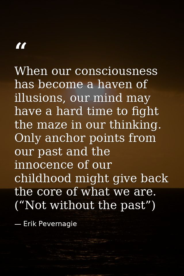 When our consciousness has become a haven of illusions, our mind may have a hard time to fight the maze in our thinking. — Erik Pevernagie
