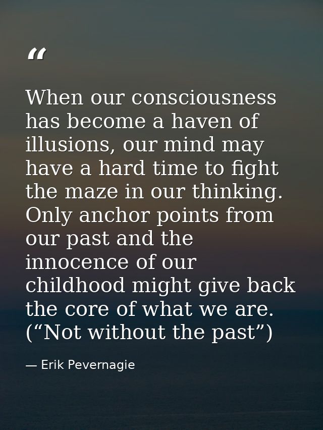 When our consciousness has become a haven of illusions, our mind may have a hard time to fight the maze in our thinking. — Erik Pevernagie