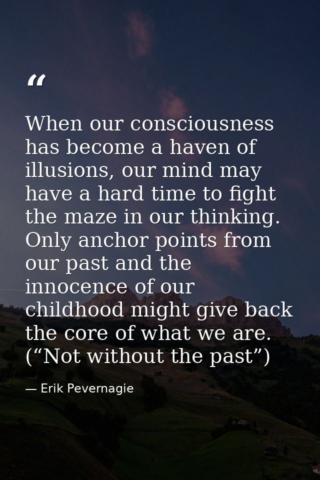 When our consciousness has become a haven of illusions, our mind may have a hard time to fight the maze in our thinking. — Erik Pevernagie