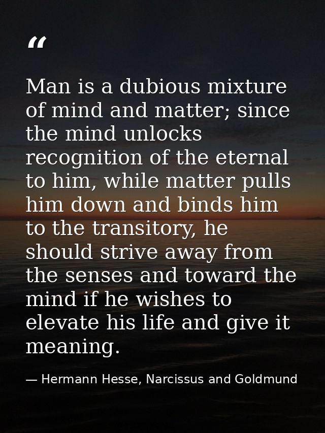 Man is a dubious mixture of mind and matter; since the mind unlocks recognition of the eternal to him, while matter pull — Hermann Hesse, Narcissus and Goldmund