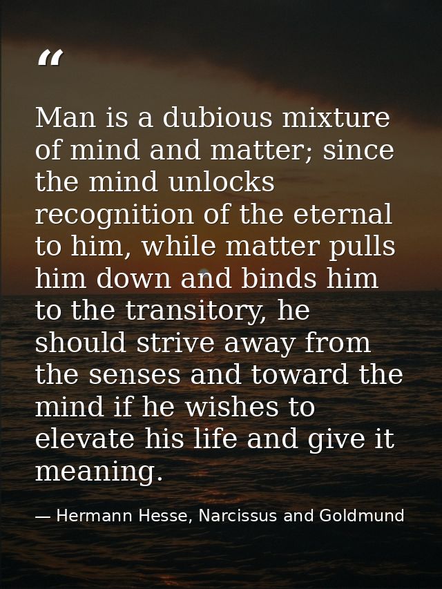 Man is a dubious mixture of mind and matter; since the mind unlocks recognition of the eternal to him, while matter pull — Hermann Hesse, Narcissus and Goldmund