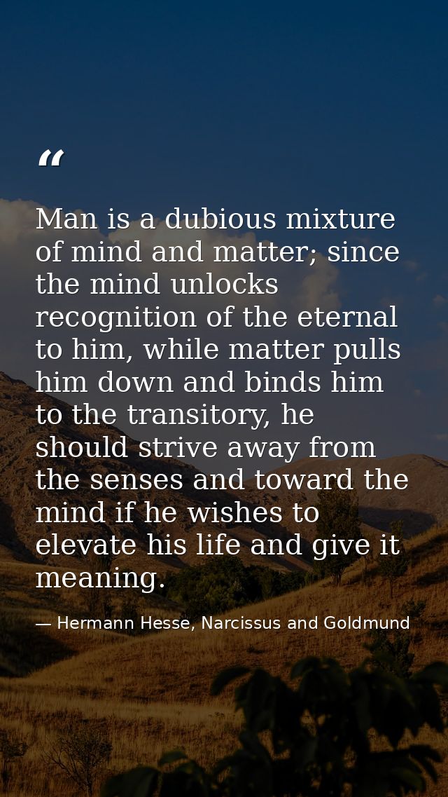 Man is a dubious mixture of mind and matter; since the mind unlocks recognition of the eternal to him, while matter pull — Hermann Hesse, Narcissus and Goldmund