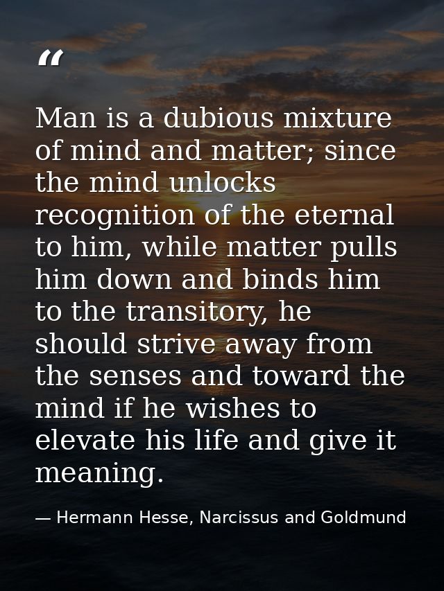 Man is a dubious mixture of mind and matter; since the mind unlocks recognition of the eternal to him, while matter pull — Hermann Hesse, Narcissus and Goldmund