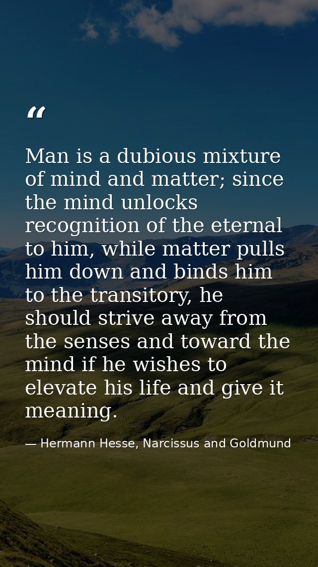 Man is a dubious mixture of mind and matter; since the mind unlocks recognition of the eternal to him, while matter pull — Hermann Hesse, Narcissus and Goldmund