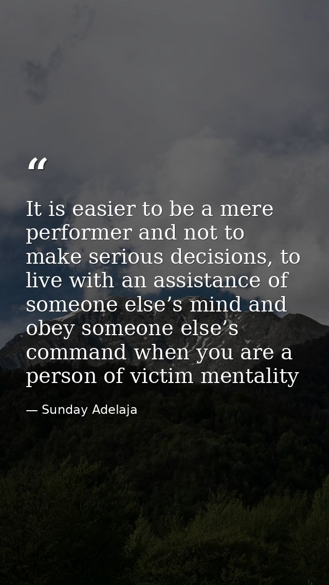 It is easier to be a mere performer and not to make serious decisions, to live with an assistance of someone else’s mind — Sunday Adelaja